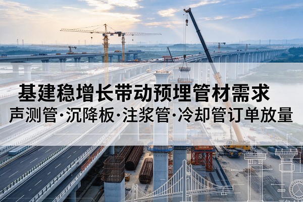 西平基建稳增长带动预埋监测管材需求，声测管、沉降板、注浆管订单持续放量
