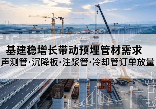 西平基建稳增长带动预埋监测管材需求，声测管、沉降板、注浆管订单持续放量