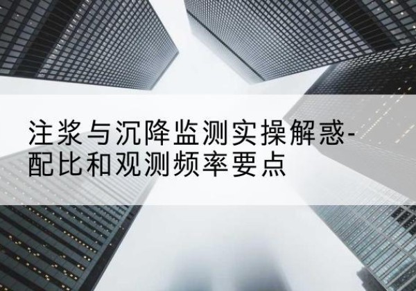 西平水泥浆配比不当会不会造成注浆管堵管？-注浆与沉降监测实操解惑-配比和观测频率要点