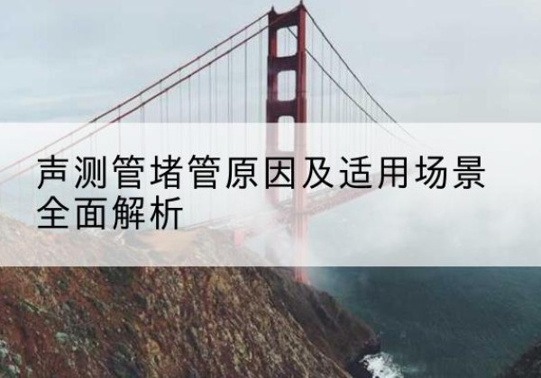 西平声测管堵管的主要原因有哪些？-声测管堵管原因及适用场景全面解析